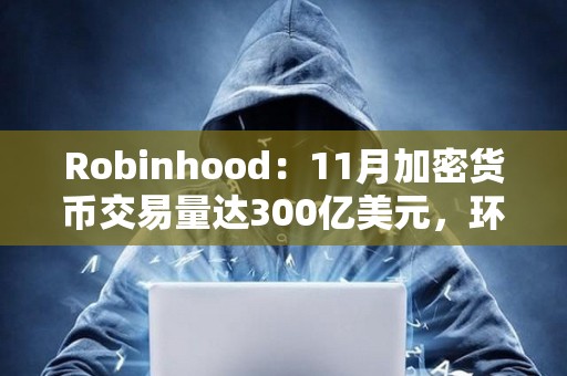 Robinhood：11月加密貨幣交易量達300億美元，環比增長400%