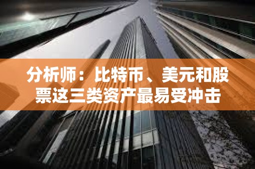 分析師：比特幣、美元和股票這三類資產最易受沖擊