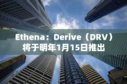 Ethena：Derive（DRV）將于明年1月15日推出