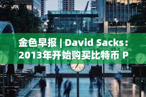 金色早報 | David Sacks：2013年開始購買比特幣 PEPE突破0.000026美元
