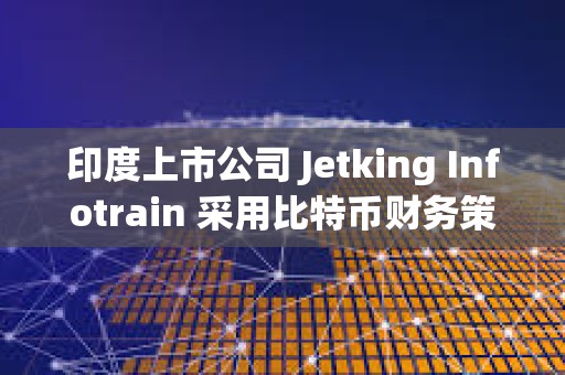 印度上市公司 Jetking Infotrain 采用比特幣財務(wù)策略