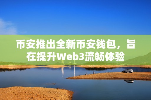 幣安推出全新幣安錢包，旨在提升Web3流暢體驗
