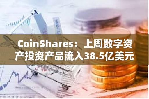 CoinShares：上周數(shù)字資產(chǎn)投資產(chǎn)品流入38.5億美元