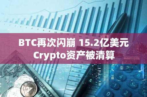 BTC再次閃崩 15.2億美元Crypto資產(chǎn)被清算