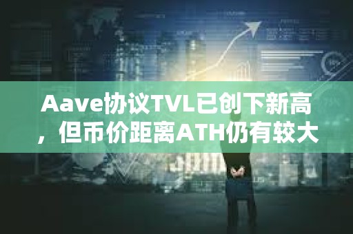 Aave協議TVL已創下新高，但幣價距離ATH仍有較大差距