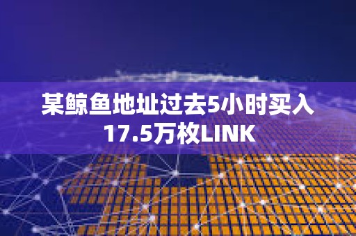 某鯨魚地址過去5小時買入17.5萬枚LINK