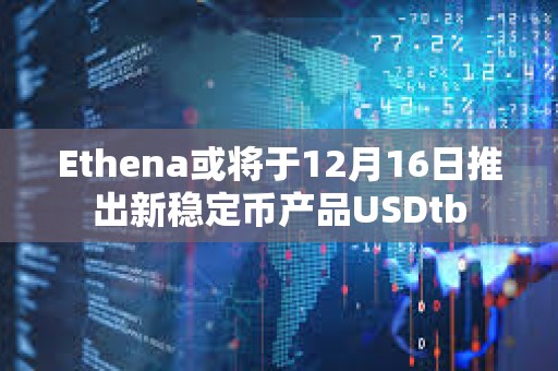 Ethena或將于12月16日推出新穩定幣產品USDtb