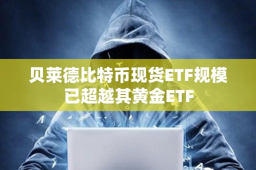 貝萊德比特幣現貨ETF規模已超越其黃金ETF