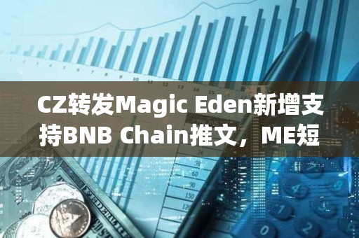 CZ轉發Magic Eden新增支持BNB Chain推文，ME短線突破4.4美元