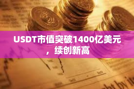 USDT市值突破1400億美元，續創新高