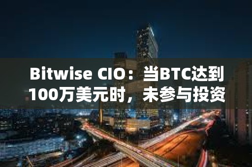 Bitwise CIO：當BTC達到100萬美元時，未參與投資者會后悔錯過現在各種看漲跡象