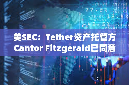 美SEC：Tether資產托管方Cantor Fitzgerald已同意支付675萬美元罰款