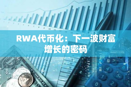 RWA代幣化：下一波財富增長的密碼