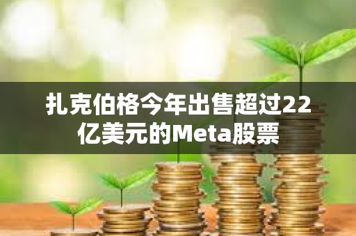 扎克伯格今年出售超過22億美元的Meta股票