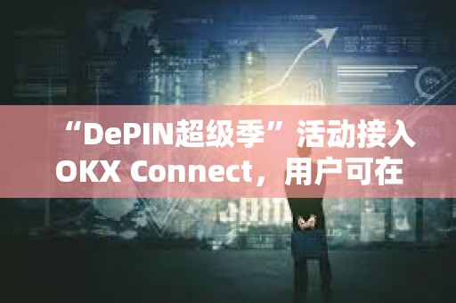 “DePIN超級季”活動接入OKX Connect，用戶可在OKX Mini 錢包參與并享受獎勵