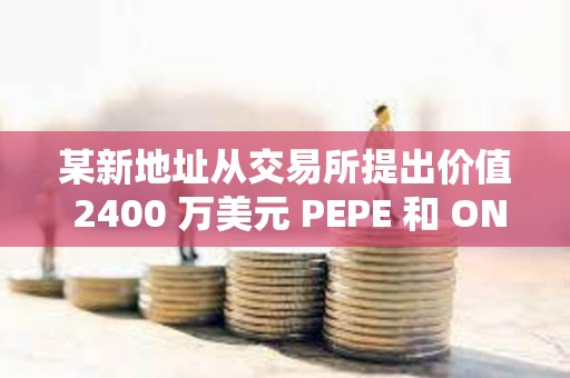 某新地址從交易所提出價值 2400 萬美元 PEPE 和 ONDO