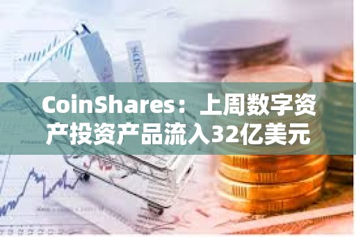 CoinShares：上周數(shù)字資產(chǎn)投資產(chǎn)品流入32億美元