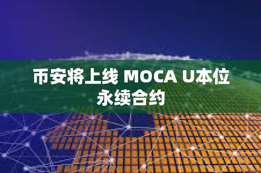 幣安將上線 MOCA U本位永續(xù)合約