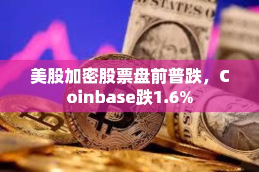 美股加密股票盤前普跌，Coinbase跌1.6%
