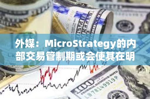 外媒:MicroStrategy的內部交易管制期或會使其在明年1月份暫停購買比特幣 外媒:MicroStrategy的內部交易管制期或會使其在明年1月份暫停購買比特幣