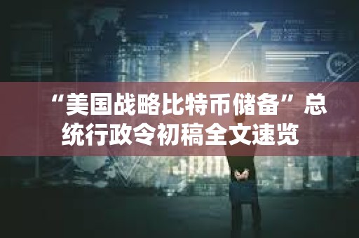 “美國戰略比特幣儲備”總統行政令初稿全文速覽