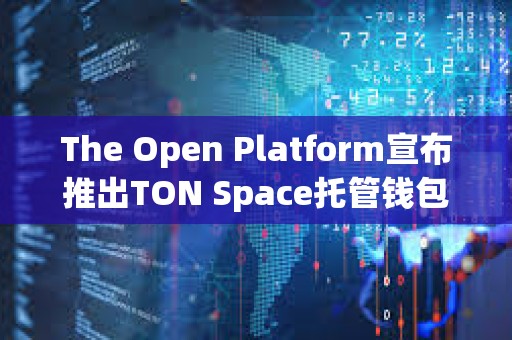 The Open Platform宣布推出TON Space托管錢包