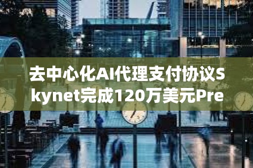 去中心化AI代理支付協議Skynet完成120萬美元Pre-Seed輪融資