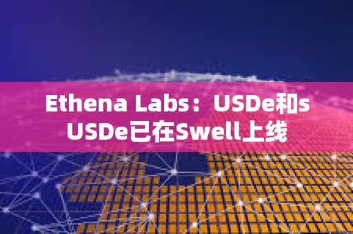 Ethena Labs：USDe和sUSDe已在Swell上線