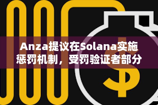 Anza提議在Solana實施懲罰機制，受罰驗證者部分質押代幣將被銷毀