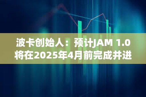 波卡創(chuàng)始人：預(yù)計JAM 1.0將在2025年4月前完成并進入審計階段