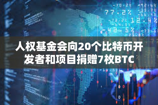 人權(quán)基金會向20個比特幣開發(fā)者和項目捐贈7枚BTC