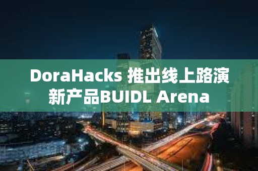 DoraHacks 推出線上路演新產(chǎn)品BUIDL Arena