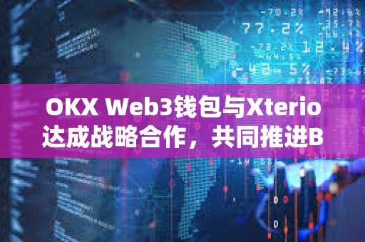 OKX Web3錢包與Xterio達成戰略合作，共同推進Befriend AI Beta項目