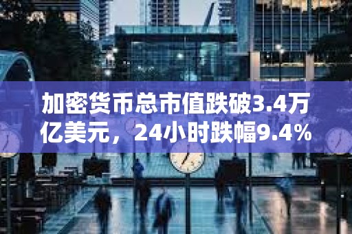 加密貨幣總市值跌破3.4萬億美元，24小時跌幅9.4%