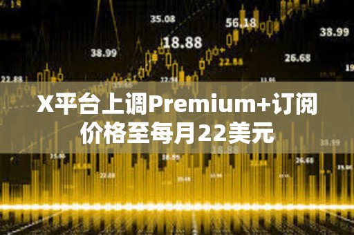 X平臺上調Premium+訂閱價格至每月22美元
