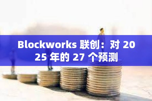 Blockworks 聯創：對 2025 年的 27 個預測