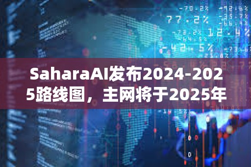 SaharaAI發布2024-2025路線圖，主網將于2025年Q3上線