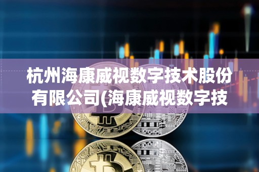 杭州海康威視數字技術股份有限公司(??低晹底旨夹g有限公司) 杭州??低晹底旨夹g股份有限公司(??低晹底旨夹g有限公司)