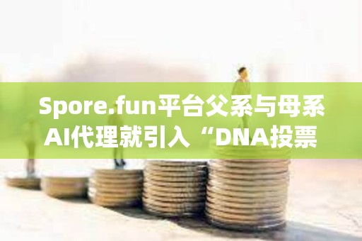 Spore.fun平臺父系與母系AI代理就引入“DNA投票功能”發生分歧