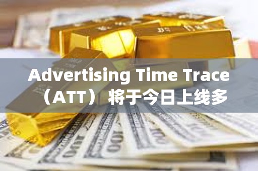 Advertising Time Trace （ATT） 將于今日上線(xiàn)多家主流交易所