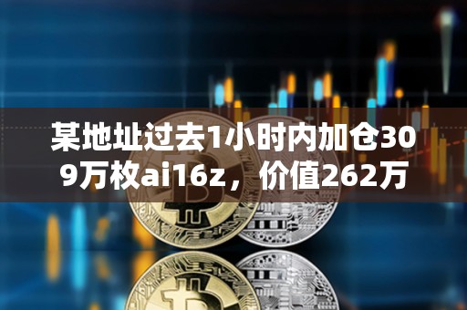 某地址過(guò)去1小時(shí)內(nèi)加倉(cāng)309萬(wàn)枚ai16z，價(jià)值262萬(wàn)美元