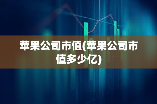 蘋果公司市值(蘋果公司市值多少億) 蘋果公司市值(蘋果公司市值多少億)