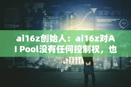 ai16z創始人：ai16z對AI Pool沒有任何控制權，也無法訪問私鑰