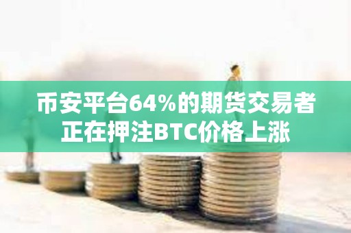 幣安平臺64%的期貨交易者正在押注BTC價格上漲