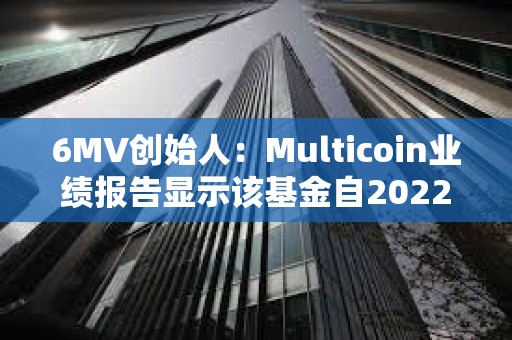 6MV創始人：Multicoin業績報告顯示該基金自2022年已實現18.6倍回報