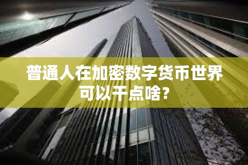 普通人在加密數字貨幣世界可以干點啥？