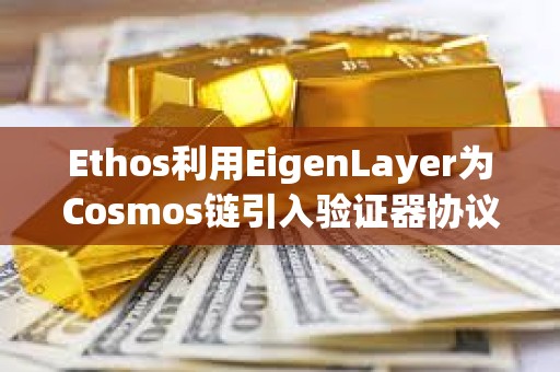 Ethos利用EigenLayer為Cosmos鏈引入驗證器協議