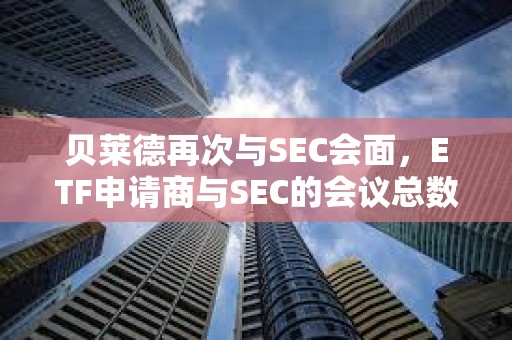 貝萊德再次與SEC會面，ETF申請商與SEC的會議總數已達24次