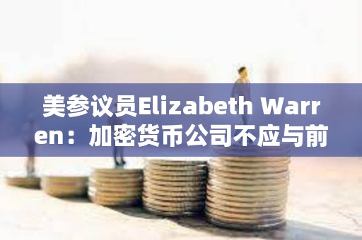 美參議員Elizabeth Warren：加密貨幣公司不應與前政府官員合作