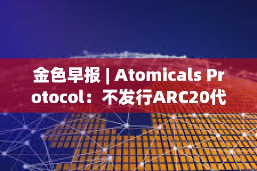 金色早報 | Atomicals Protocol：不發行ARC20代幣 穩定幣ibEUR短線脫錨近60%